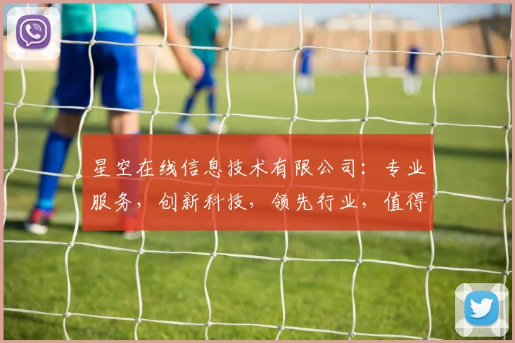 星空在线信息技术有限公司：专业服务，创新科技，领先行业，值得信赖，三重保障。