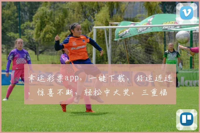 幸运彩票app，一键下载，好运连连，惊喜不断，轻松中大奖，三重福利等你来