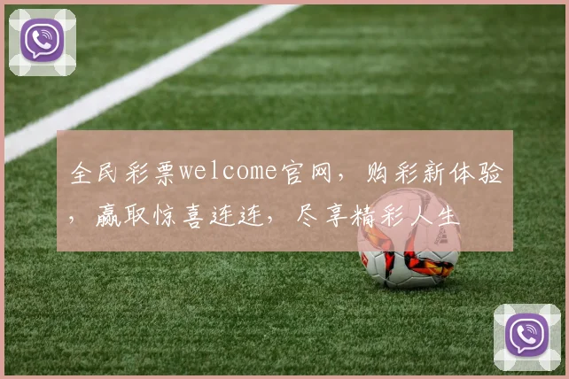全民彩票welcome官网，购彩新体验，赢取惊喜连连，尽享精彩人生