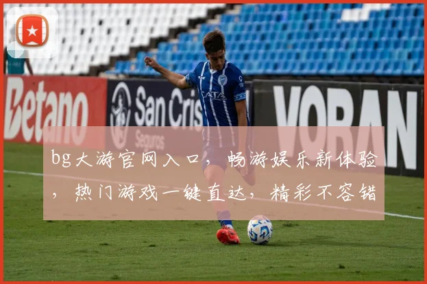bg大游官网入口，畅游娱乐新体验，热门游戏一键直达，精彩不容错过，立即点击进入