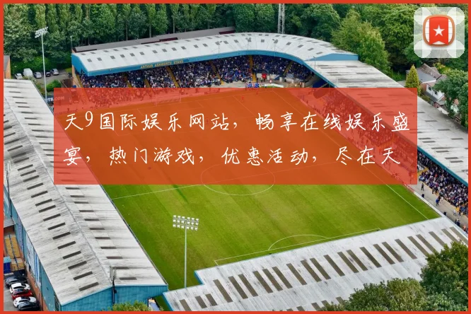 天9国际娱乐网站，畅享在线娱乐盛宴，热门游戏，优惠活动，尽在天9，诚邀体验