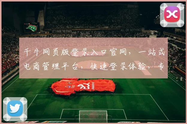 千牛网页版登录入口官网，一站式电商管理平台，快速登录体验，专业服务，助力电商发展