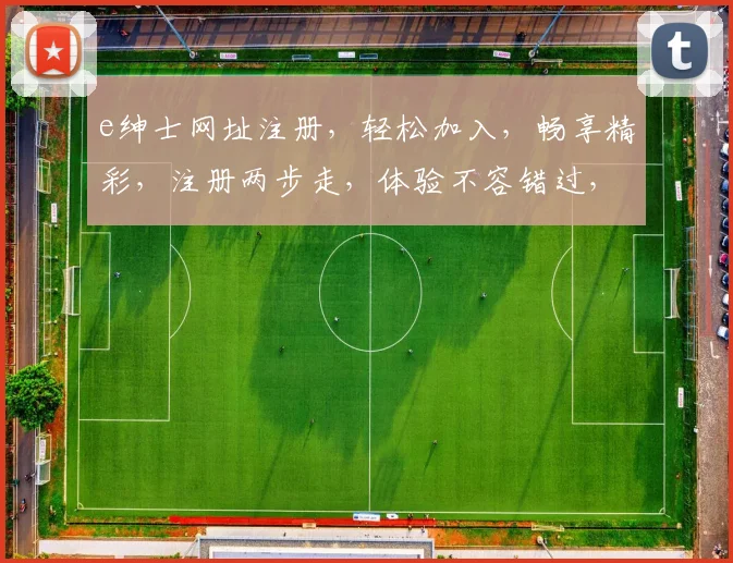e绅士网址注册，轻松加入，畅享精彩，注册两步走，体验不容错过，立即加入