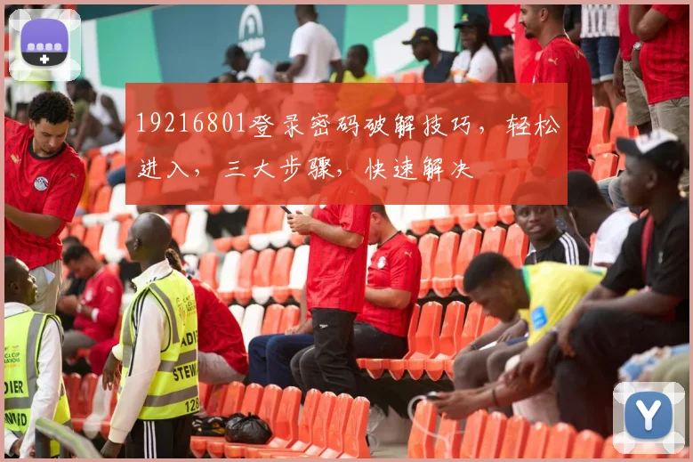 19216801登录密码破解技巧，轻松进入，三大步骤，快速解决